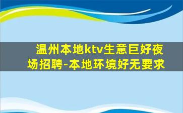 温州本地ktv生意巨好夜场招聘-本地环境好无要求
